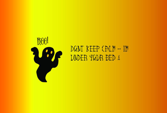 Don't keep calm - I'm under your bed! Boo!