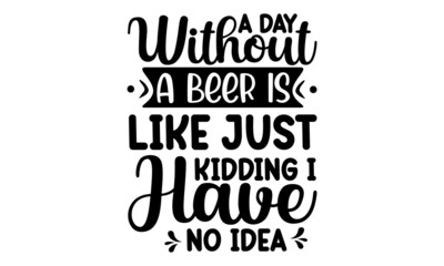 A day without a beer is like just kidding I have no idea, beer themed quote inside the glass of beer, vintage monochrome stock illustration, chalkboard design element for beer pub, Vector illustration