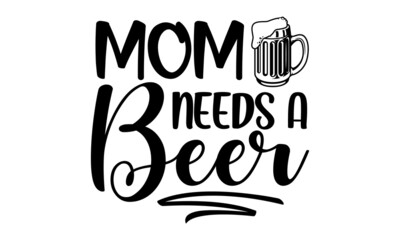 Mom needs a beer, hand drawn lettering composition and clipart element for logos, posters, templates, postcard, banner, etc. Print on cup, bag, shirt, package, balloon, typography design