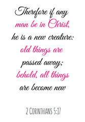  Therefore if any man be in Christ, he is a new creature old things are passed away. Bible verse quote
