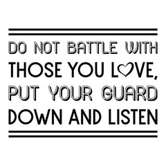 Do not battle with those you love, put your guard down and listen. Vector Quote
