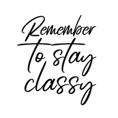  Remember to stay classy. Vector Quote
