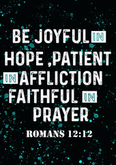 Bible words " be Joyful in hope patient in affliction Faithful in prayer Romans 12:12 "