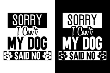 Sorry I can't my dog said no, Dog t-shirt design