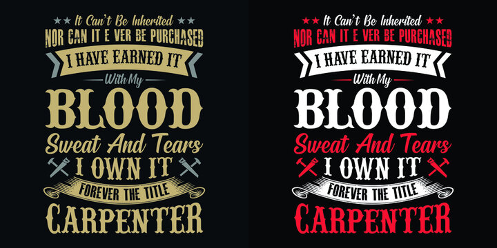 It can't be inherited nor can it ever be purchased I have earned it with my blood sweat and tears I own it forever the title carpenter - Carpenter t shirt design vector