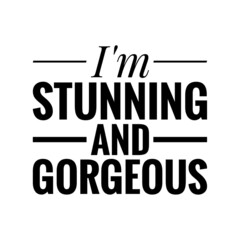 ''I'm stunning and gorgeous'' Quote Illustration