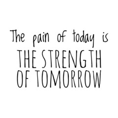 ''The pain of today is the strength of tomorrow'' Quote Illustration