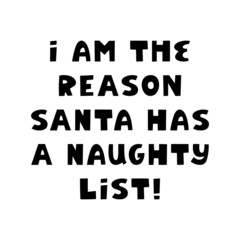 I am the reason santa has a naughty list. Funny christmas lettering in modern scandinavian style. Can be used for t shirt print, greeting card. Isolated on white background. Vector stock illustration.