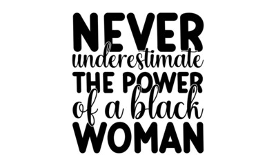 Never underestimate the power of a black woman, Hand lettered inspirational feminist quote, Inspirational or motivational quote for woman, Girly design, Hand lettering queen text vector illustration