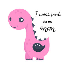 I wear pink for my Mom. Breast Cancer Awareness Quote. Vector pink dinosaur with inscription. Disease prevention concept for october campaign. Motivational and inspirational phrase. Poster, banner, gr