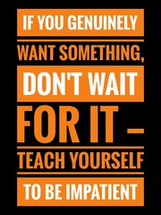 Inspirational quotes in black background. If you genuinely want something, don't wait for it — teach yourself to be impatient