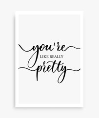 You're like really pretty. Modern calligraphy inscription poster. Wall art decor.