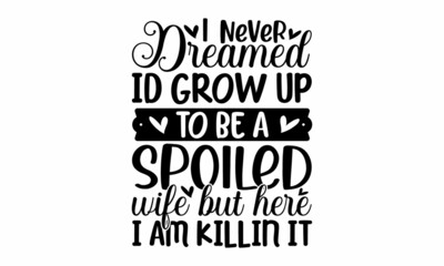 I never dreamed Id grow up to be a spoiled wife but here I am kilim it, Romantic quote for greeting cards, holiday invitations etc,  invitation cards. Calligraphic and typographic collection