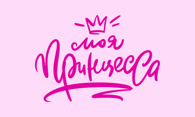 Lettering in Russia: My princess. Feminine calligraphy. Vector illustration for girl clothes, poster, art.