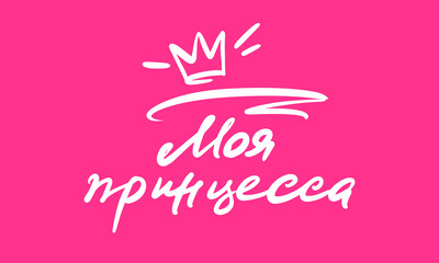 Lettering in Russia: My princess. Calligraphy on a pink background. Vector illustration for girl clothes, poster, art.