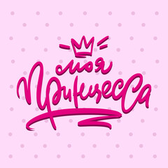 Phrase in Russian: My princess. Calligraphic inscription for invitation, greeting cards or congratulation.