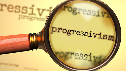 Progressivism and a magnifying glass on English word Progressivism to symbolize studying, examining or searching for an explanation and answers related to a concept of Progressivism, 3d illustration