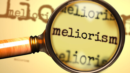 Meliorism and a magnifying glass on English word Meliorism to symbolize studying, examining or searching for an explanation and answers related to a concept of Meliorism, 3d illustration