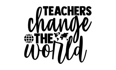 Teachers change the world- Teacher t shirts design, Hand drawn lettering phrase, Calligraphy t shirt design, Isolated on white background, svg Files for Cutting Cricut, Silhouette, EPS 10