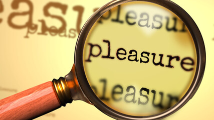 Pleasure and a magnifying glass on English word Pleasure to symbolize studying, examining or searching for an explanation and answers related to a concept of Pleasure, 3d illustration