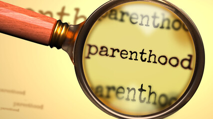Parenthood and a magnifying glass on English word Parenthood to symbolize studying, examining or searching for an explanation and answers related to a concept of Parenthood, 3d illustration