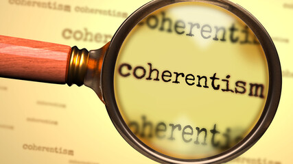 Coherentism and a magnifying glass on English word Coherentism to symbolize studying, examining or searching for an explanation and answers related to a concept of Coherentism, 3d illustration
