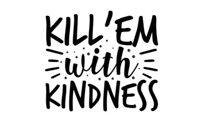 Kill'em with kindness, Unique typography poster or apparel design, Ink illustration, Modern brush calligraphy, Isolated on white background