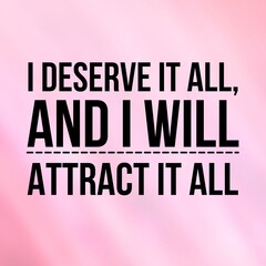 Manifestation and affirmation quote to live by: I deserve it all and I will attract it all.