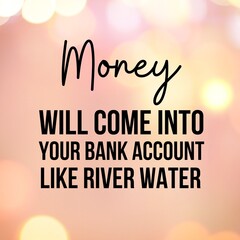 Manifestation and inspirational quote to live by: Money will come into your bank account like river water.