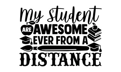 My student are awesome ever from a distance- Teacher t shirts design, Hand drawn lettering phrase, Calligraphy t shirt design, Isolated on white background, svg Files for Cutting Cricut, Silhouette