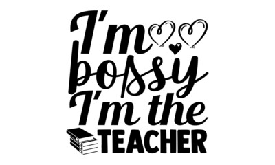 I'm bossy I'm the teacher- Teacher t shirts design, Hand drawn lettering phrase, Calligraphy t shirt design, Isolated on white background, svg Files for Cutting Cricut, Silhouette, EPS 10