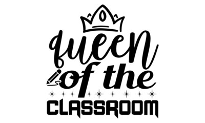 Queen of the classroom- Teacher t shirts design, Hand drawn lettering phrase, Calligraphy t shirt design, Isolated on white background, svg Files for Cutting Cricut, Silhouette, EPS 10