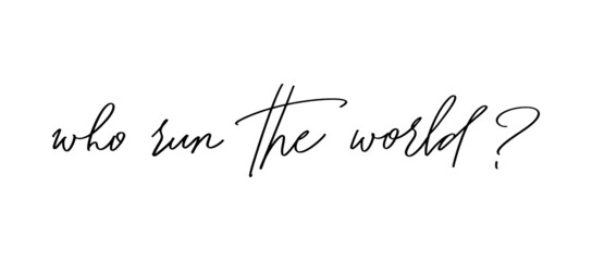 Who run the world? Hand lettering calligraphy handwritten Feminist slogan, phrase, quote. Modern vector illustration. Woman motivational slogan. Inscription for posters, cards.