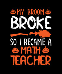 Fototapeta na wymiar My broom broke so I became a math teacher halloween t shirt design for halloween day,graphic t shirt design,horror t shirt design