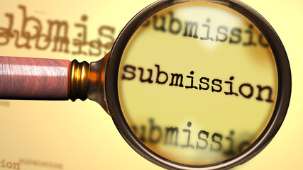 Submission and a magnifying glass on English word Submission to symbolize studying, examining or searching for an explanation and answers related to a concept of Submission, 3d illustration