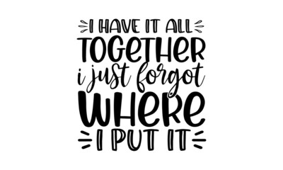 I have it all together i just forgot where put it, Vector quotes, Illustration for prints on and bags, posters, cards, Isolated on white background, Vector typography for posters