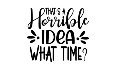 That's a horrible idea what time, Sassy lettering quotes poster phrase, Motivation inspiration lettering typography, Isolated on white background, Funny quotes