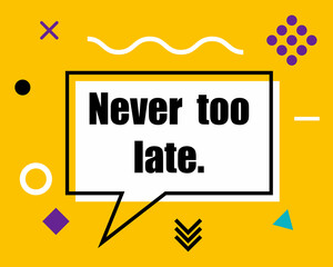 Never too late. Speech bubble, banner, poster, sticker with motivational inscription. Vector background in Memphis style.