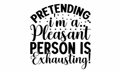 Pretending I'm a pleasant person is exhausting!, Calligraphy text with paw prints, Good for fashion shirts, poster, gift, or other printing press, Motivation quote