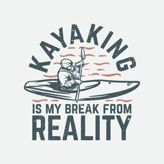 t shirt design kayaking is my break from reality with man on kayak vintage illustration