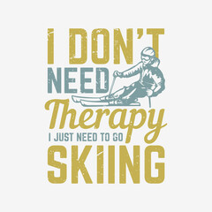 t shirt design i don't need therapy i just need to go skiing with skier vintage illustration