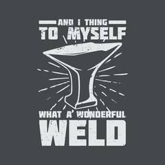 t shirt design and i thing to myself what a wonderful weld with anvil and gray background vintage illustration