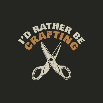 T Shirt Design I'd Rather Be Crafting With Scissor And Black Background Vintage Illustration