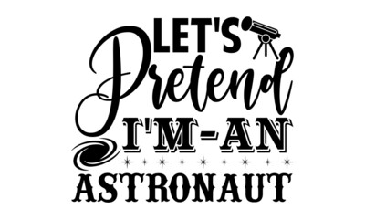 Let's pretend I'm an astronaut- Astronaut t shirts design, Hand drawn lettering phrase, Calligraphy t shirt design, Isolated on white background, svg Files for Cutting Cricut, Silhouette, EPS 10