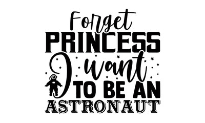 Forget princess I want to be an astronaut- Astronaut t shirts design, Hand drawn lettering phrase, Calligraphy t shirt design, Isolated on white background, svg Files for Cutting Cricut, Silhouette