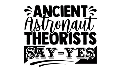 Ancient astronaut theorists say yes- Astronaut t shirts design, Hand drawn lettering phrase, Calligraphy t shirt design, Isolated on white background, svg Files for Cutting Cricut, Silhouette, EPS 10