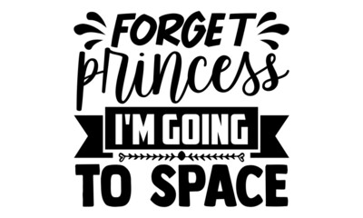 Forget princess I'm going to space- Astronaut t shirts design, Hand drawn lettering phrase, Calligraphy t shirt design, Isolated on white background, svg Files for Cutting Cricut, Silhouette, EPS 10