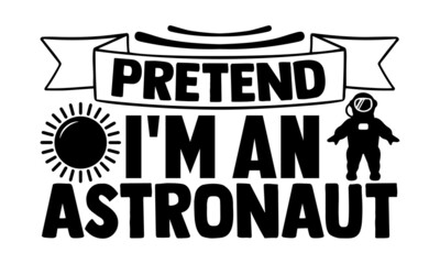 Pretend I'm an astronaut- Astronaut t shirts design, Hand drawn lettering phrase, Calligraphy t shirt design, Isolated on white background, svg Files for Cutting Cricut, Silhouette, EPS 10