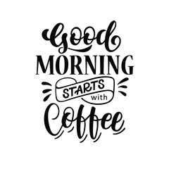 Vector lettering illustration of  "Good morning starts with Coffee" on white background. The inscription about coffee. Lettering for coffee shop, restaurant, poster.