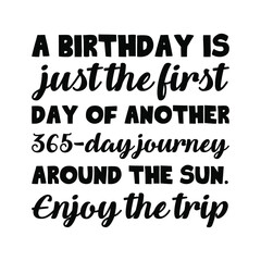  A birthday is just the first day of another 365-day journey around the sun. Enjoy the trip. Vector Quote
